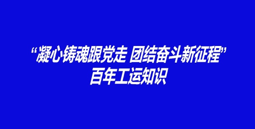 “凝心鑄魂跟黨走 團結奮斗新征程”百年工運知識